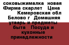 соковыжималка (новая).Фирма скарлет › Цена ­ 1 500 - Кемеровская обл., Белово г. Домашняя утварь и предметы быта » Посуда и кухонные принадлежности   